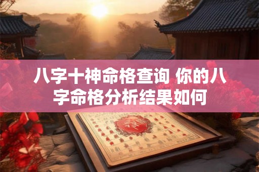 八字十神命格查询 你的八字命格分析结果如何