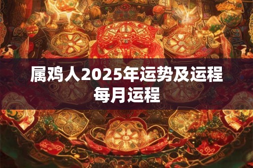属鸡人2025年运势及运程每月运程