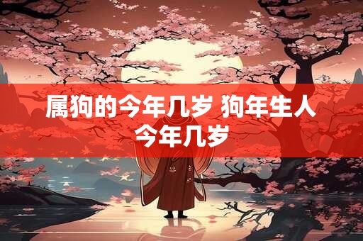 属狗的今年几岁 狗年生人今年几岁