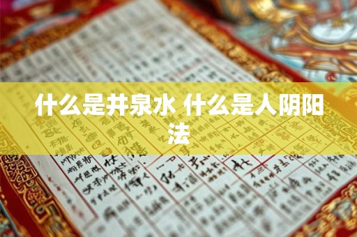 什么是井泉水 什么是人阴阳法
