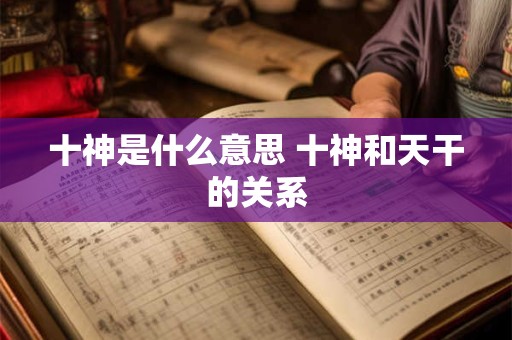 十神是什么意思 十神和天干的关系