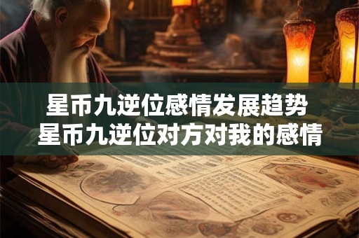 星币九逆位感情发展趋势 星币九逆位对方对我的感情 星币九逆位感情发展趋势 星币九逆位对方对我的感情