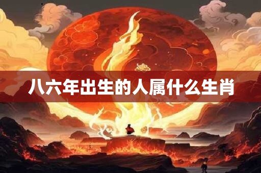 八六年出生的人属什么生肖
