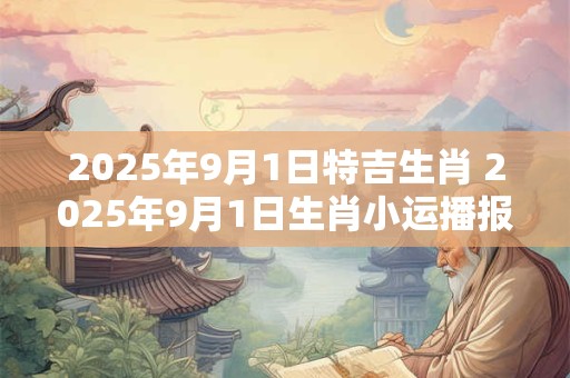 2025年9月1日特吉生肖 2025年9月1日生肖小运播报