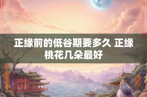 正缘前的低谷期要多久 正缘桃花几朵最好