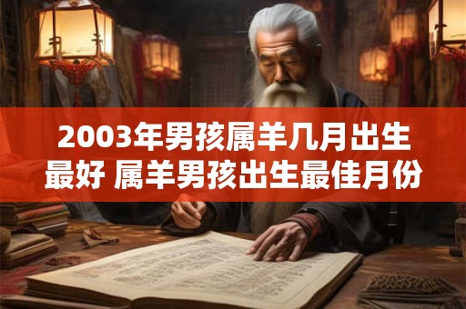 2003年男孩属羊几月出生最好 属羊男孩出生最佳月份是哪年