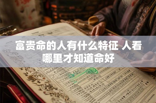 富贵命的人有什么特征 人看哪里才知道命好