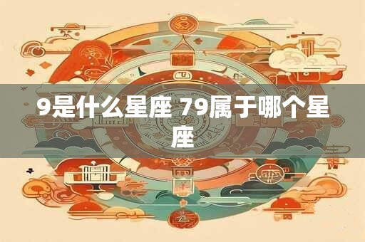 9是什么星座 79属于哪个星座