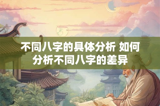 不同八字的具体分析 如何分析不同八字的差异