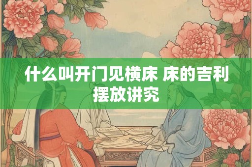 什么叫开门见横床 床的吉利摆放讲究