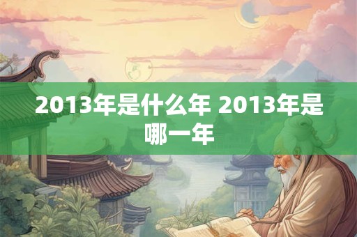 2013年是什么年 2013年是哪一年