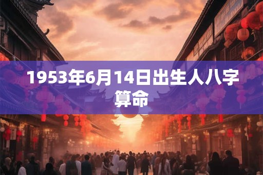 1953年6月14日出生人八字算命