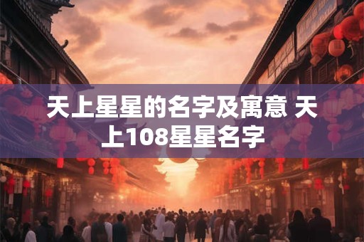 天上星星的名字及寓意 天上108星星名字