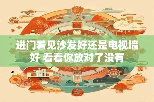进门看见沙发好还是电视墙好 看看你放对了没有