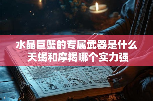 水晶巨蟹的专属武器是什么 天蝎和摩羯哪个实力强