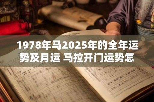 1978年马2025年的全年运势及月运 马拉开门运势怎么样2025年全年及月运解析