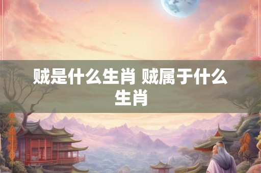 贼是什么生肖 贼属于什么生肖