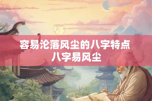 容易沦落风尘的八字特点 八字易风尘
