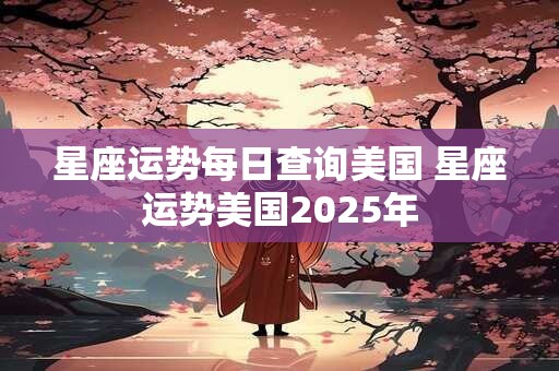 星座运势每日查询美国 星座运势美国2025年