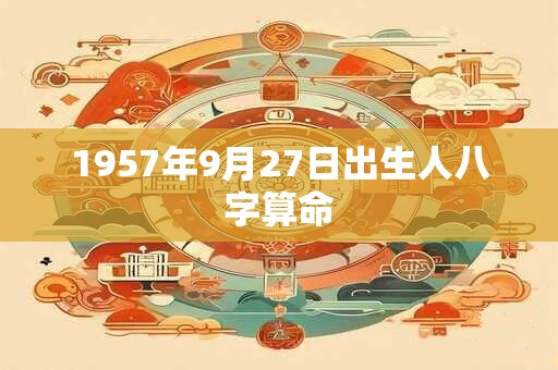 1957年9月27日出生人八字算命