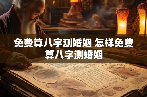 免费算八字测婚姻 怎样免费算八字测婚姻
