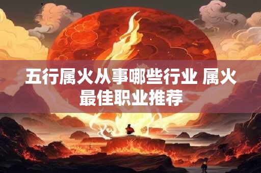 五行属火从事哪些行业 属火最佳职业推荐