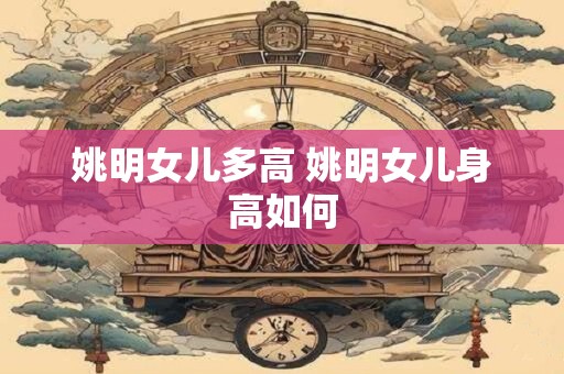 姚明女儿多高 姚明女儿身高如何