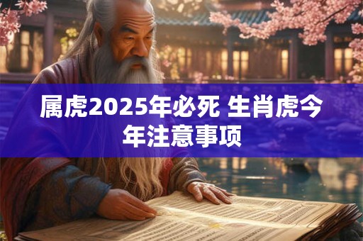 属虎2025年必死 生肖虎今年注意事项