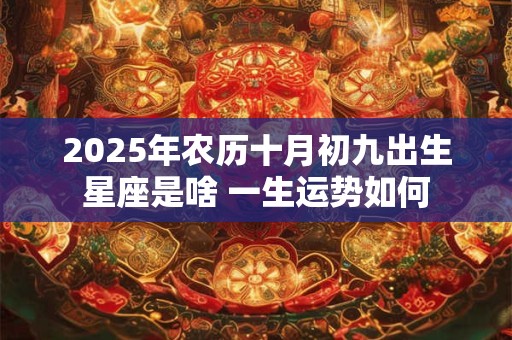 2025年农历十月初九出生星座是啥 一生运势如何