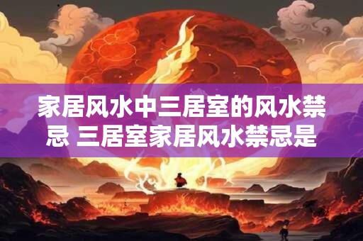 家居风水中三居室的风水禁忌 三居室家居风水禁忌是什么