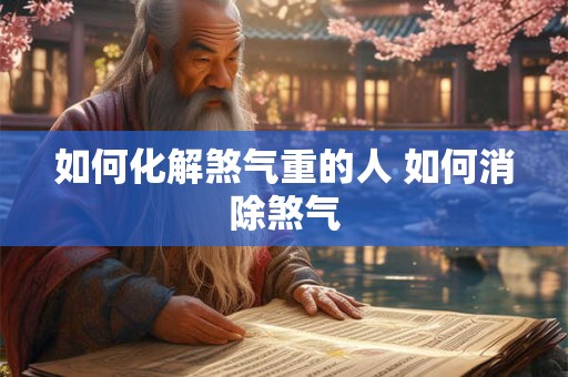 如何化解煞气重的人 如何消除煞气