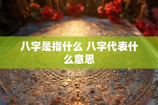 八字是指什么 八字代表什么意思