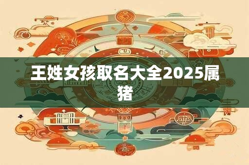 王姓女孩取名大全2025属猪