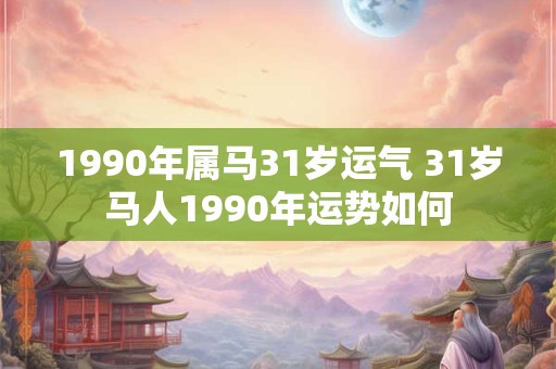 1990年属马31岁运气 31岁马人1990年运势如何