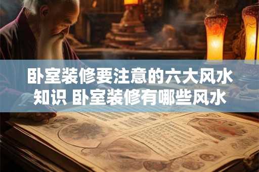卧室装修要注意的六大风水知识 卧室装修有哪些风水禁忌