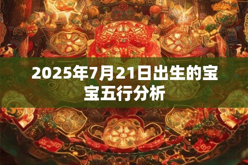 2025年7月21日出生的宝宝五行分析 2025年7月21日出生的宝宝五行分析