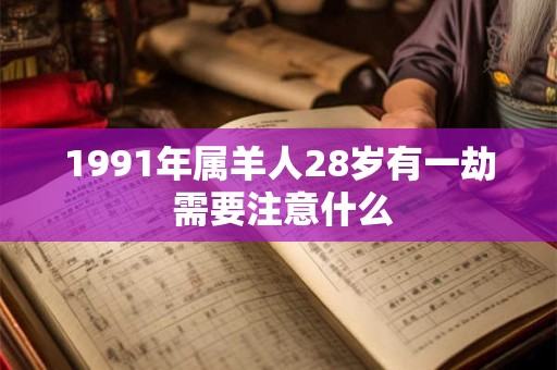 1991年属羊人28岁有一劫 需要注意什么