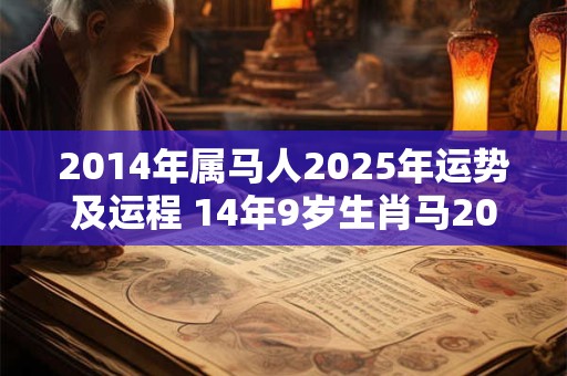 2014年属马人2025年运势及运程 14年9岁生肖马2025年每月运势