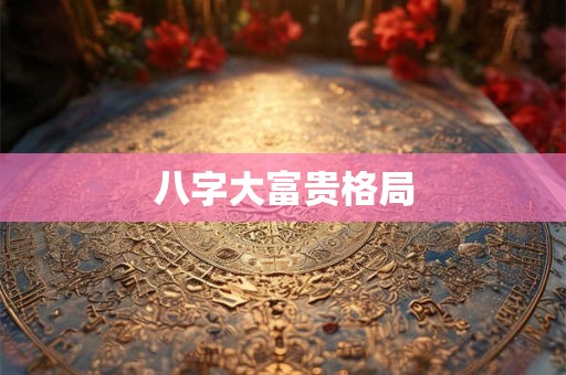 八字大富贵格局