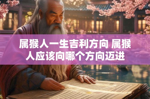 属猴人一生吉利方向 属猴人应该向哪个方向迈进