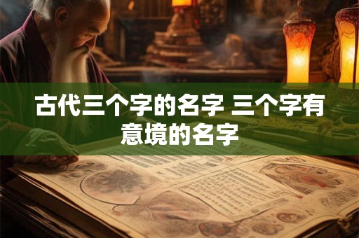 古代三个字的名字 三个字有意境的名字