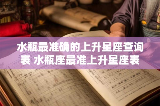 水瓶最准确的上升星座查询表 水瓶座最准上升星座表值得信赖吗