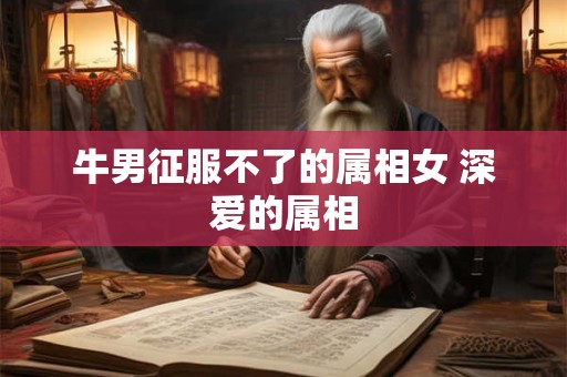 牛男征服不了的属相女 深爱的属相