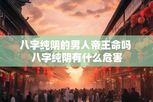 八字纯阴的男人帝王命吗 八字纯阴有什么危害