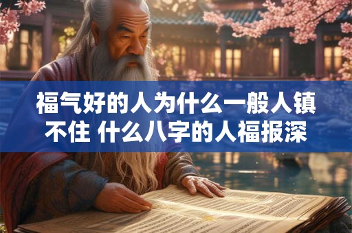 福气好的人为什么一般人镇不住 什么八字的人福报深厚