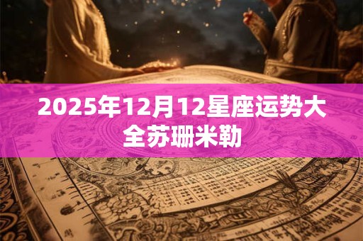 2025年12月12星座运势大全苏珊米勒