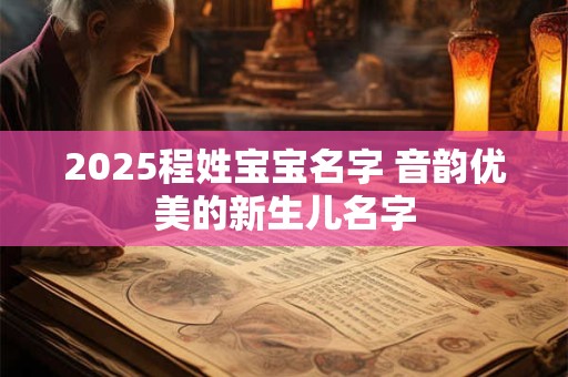 2025程姓宝宝名字 音韵优美的新生儿名字