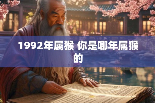 1992年属猴 你是哪年属猴的