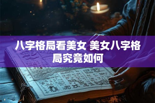 八字格局看美女 美女八字格局究竟如何