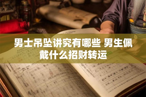 男士吊坠讲究有哪些 男生佩戴什么招财转运